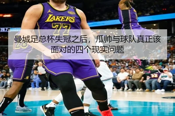 曼城足总杯失冠之后，瓜帅与球队真正该面对的四个现实问题